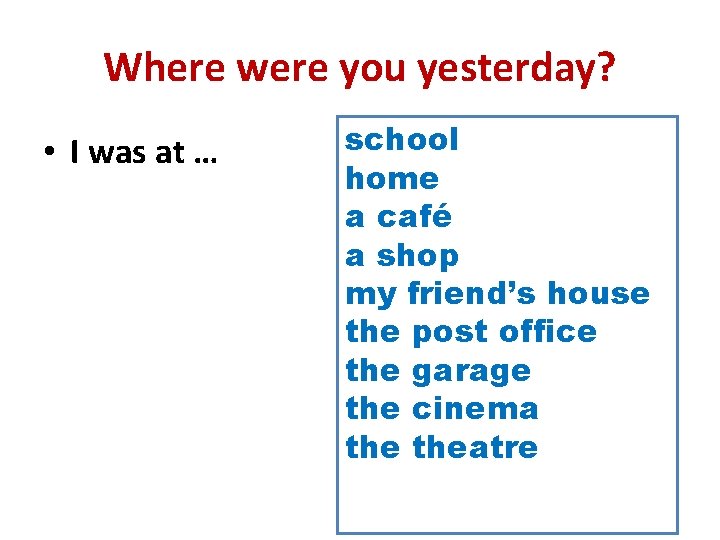 Where were you yesterday? • I was at … school home a café a