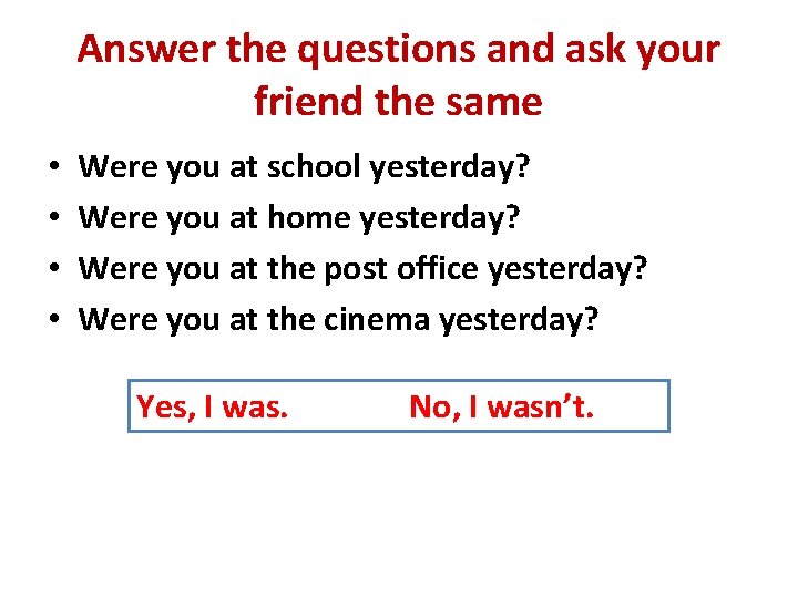 Answer the questions and ask your friend the same • • Were you at