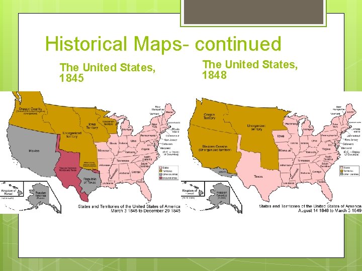 Historical Maps- continued The United States, 1845 The United States, 1848 