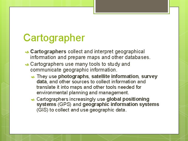 Cartographers collect and interpret geographical information and prepare maps and other databases. Cartographers use