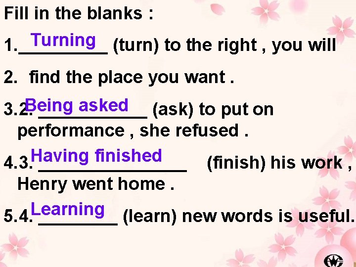 Fill in the blanks : Turning (turn) to the right , you will 1.