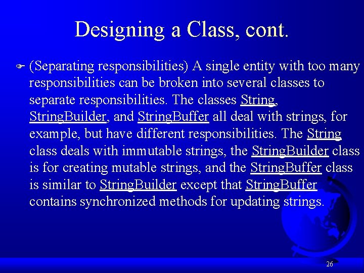 Designing a Class, cont. F (Separating responsibilities) A single entity with too many responsibilities
