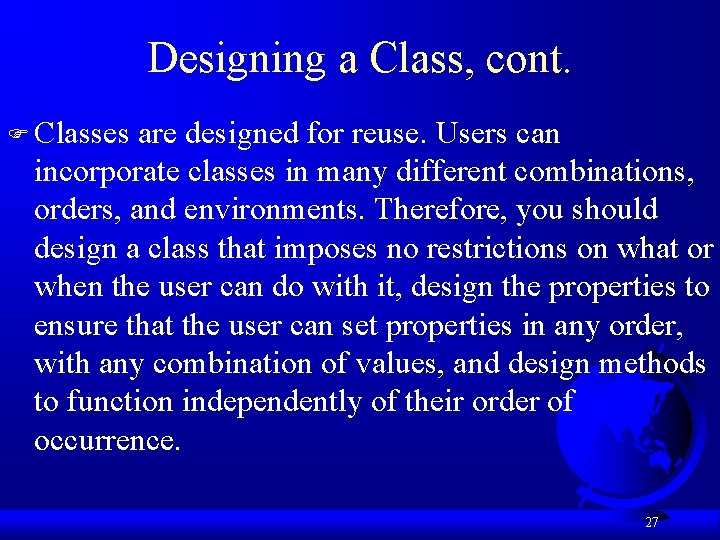 Designing a Class, cont. F Classes are designed for reuse. Users can incorporate classes