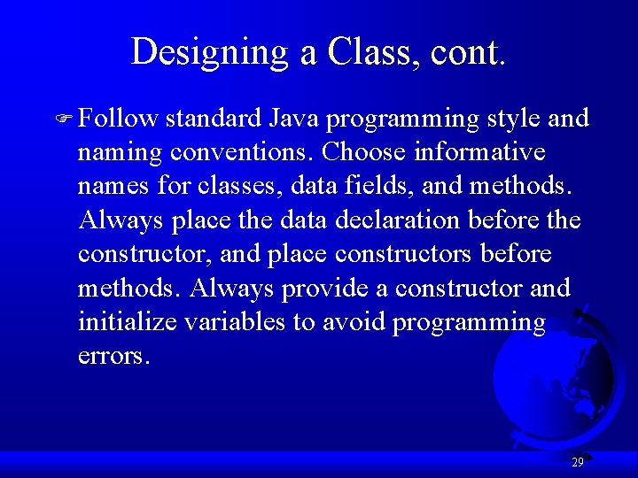 Designing a Class, cont. F Follow standard Java programming style and naming conventions. Choose