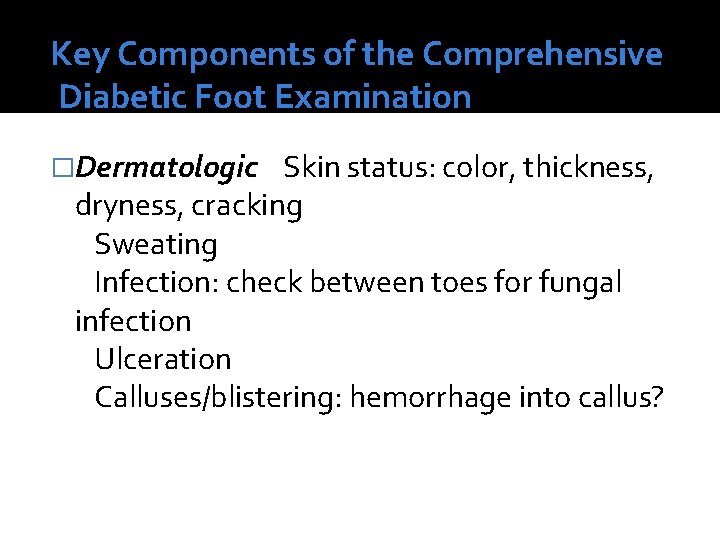 Key Components of the Comprehensive Diabetic Foot Examination �Dermatologic Skin status: color, thickness, dryness,