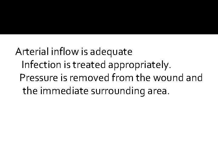 Arterial inflow is adequate Infection is treated appropriately. Pressure is removed from the wound