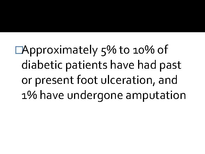 �Approximately 5% to 10% of diabetic patients have had past or present foot ulceration,
