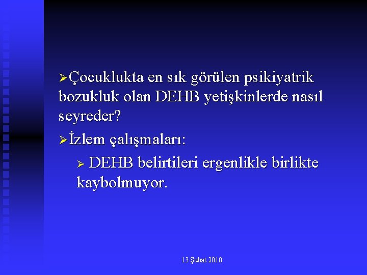 ØÇocuklukta en sık görülen psikiyatrik bozukluk olan DEHB yetişkinlerde nasıl seyreder? Øİzlem çalışmaları: Ø