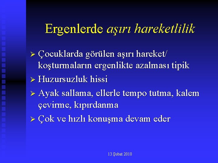 Ergenlerde aşırı hareketlilik Ø Çocuklarda görülen aşırı hareket/ koşturmaların ergenlikte azalması tipik Ø Huzursuzluk