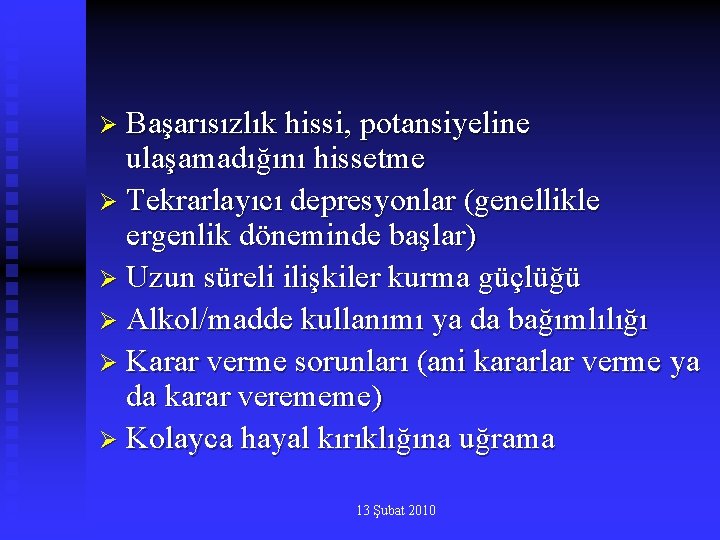 Ø Başarısızlık hissi, potansiyeline ulaşamadığını hissetme Ø Tekrarlayıcı depresyonlar (genellikle ergenlik döneminde başlar) Ø