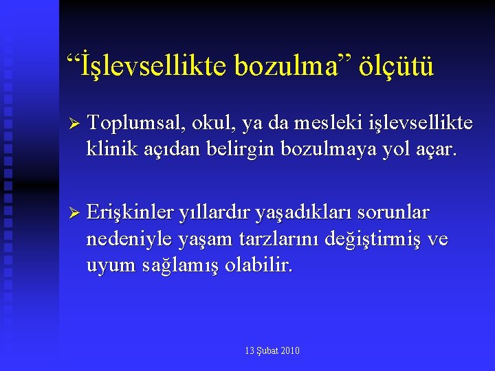 “İşlevsellikte bozulma” ölçütü Ø Toplumsal, okul, ya da mesleki işlevsellikte klinik açıdan belirgin bozulmaya