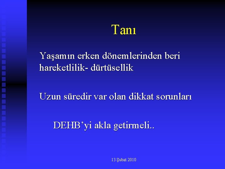 Tanı Yaşamın erken dönemlerinden beri hareketlilik- dürtüsellik Uzun süredir var olan dikkat sorunları DEHB’yi