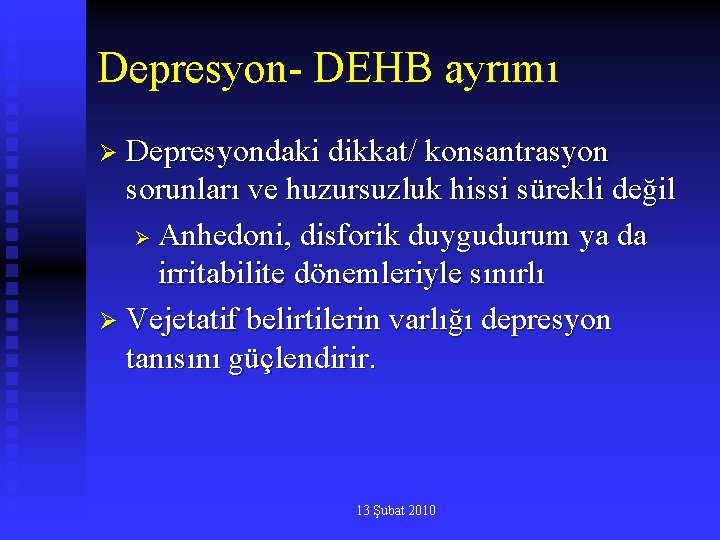 Depresyon- DEHB ayrımı Ø Depresyondaki dikkat/ konsantrasyon sorunları ve huzursuzluk hissi sürekli değil Ø