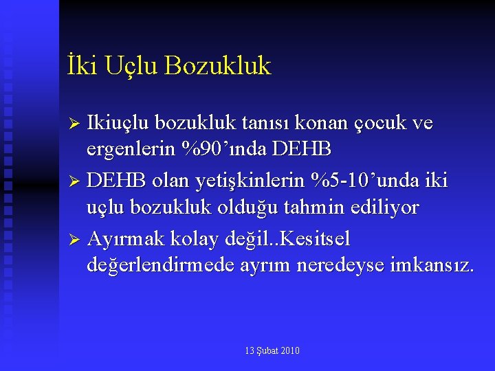 İki Uçlu Bozukluk Ø Ikiuçlu bozukluk tanısı konan çocuk ve ergenlerin %90’ında DEHB Ø