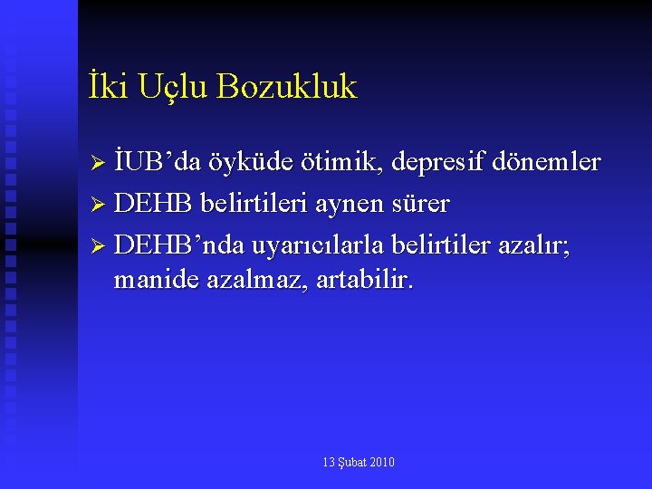 İki Uçlu Bozukluk Ø İUB’da öyküde ötimik, depresif dönemler Ø DEHB belirtileri aynen sürer