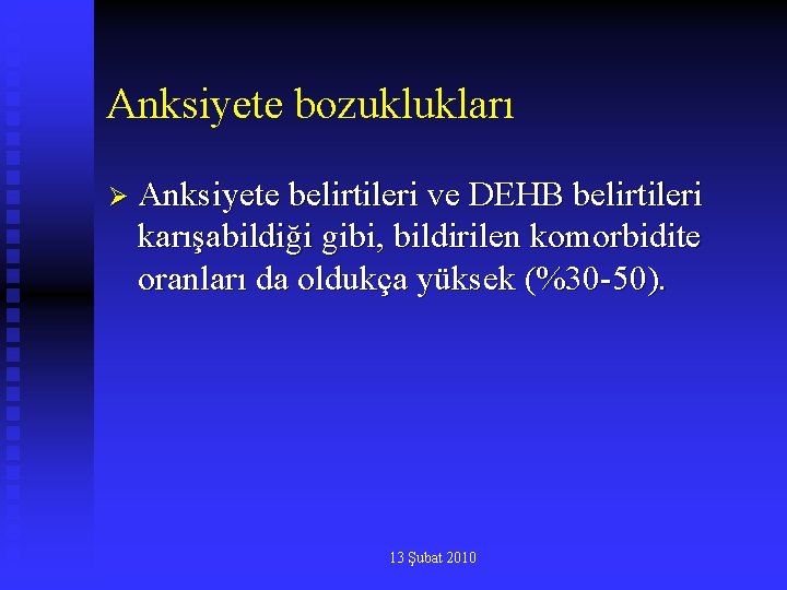 Anksiyete bozuklukları Ø Anksiyete belirtileri ve DEHB belirtileri karışabildiği gibi, bildirilen komorbidite oranları da