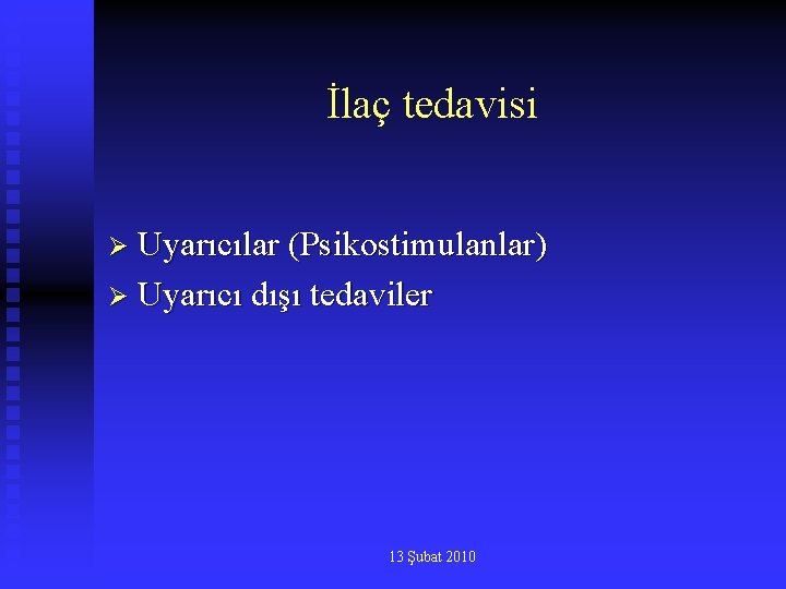 İlaç tedavisi Ø Uyarıcılar (Psikostimulanlar) Ø Uyarıcı dışı tedaviler 13 Şubat 2010 