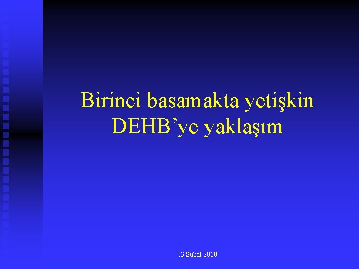 Birinci basamakta yetişkin DEHB’ye yaklaşım 13 Şubat 2010 