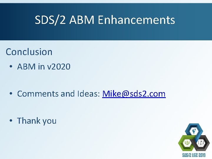 SDS/2 ABM Enhancements Conclusion • ABM in v 2020 • Comments and Ideas: Mike@sds