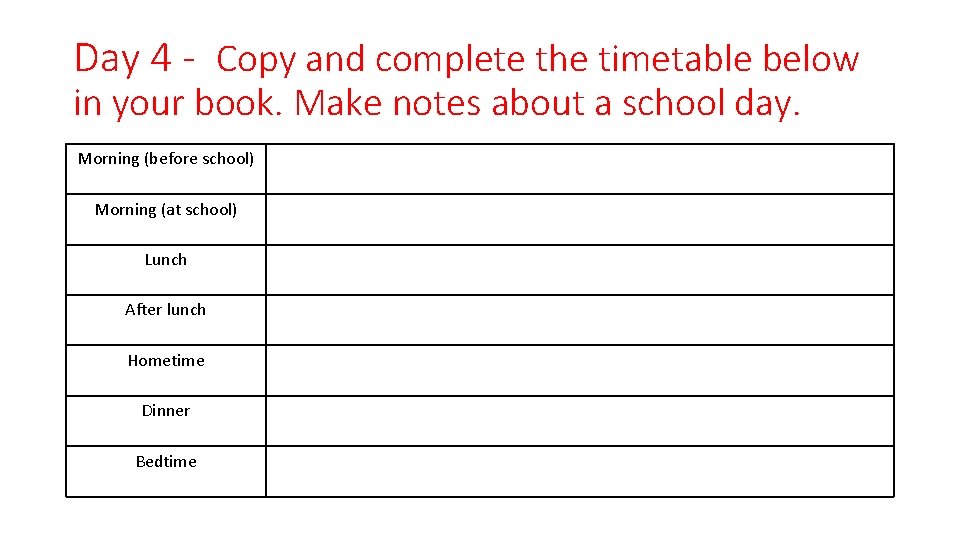 Day 4 - Copy and complete the timetable below in your book. Make notes