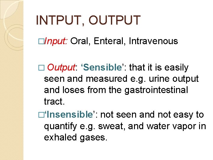 INTPUT, OUTPUT �Input: Oral, Enteral, Intravenous � Output: ‘Sensible’: that it is easily seen