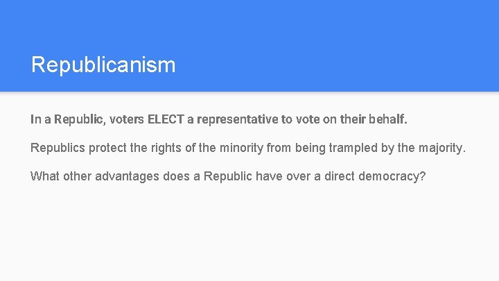Republicanism In a Republic, voters ELECT a representative to vote on their behalf. Republics