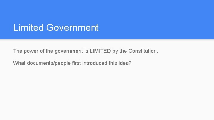 Limited Government The power of the government is LIMITED by the Constitution. What documents/people