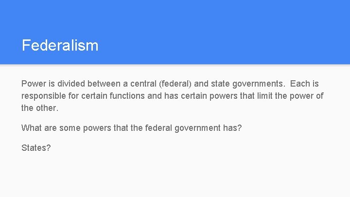 Federalism Power is divided between a central (federal) and state governments. Each is responsible