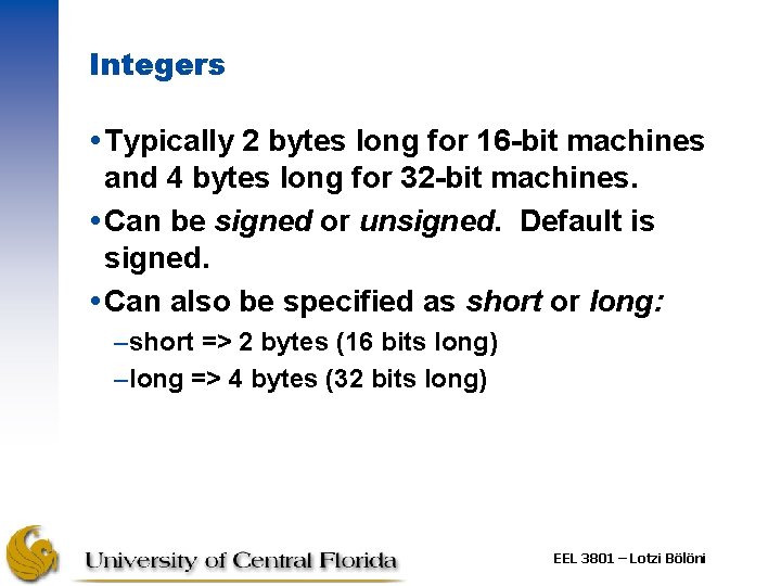 Integers Typically 2 bytes long for 16 -bit machines and 4 bytes long for