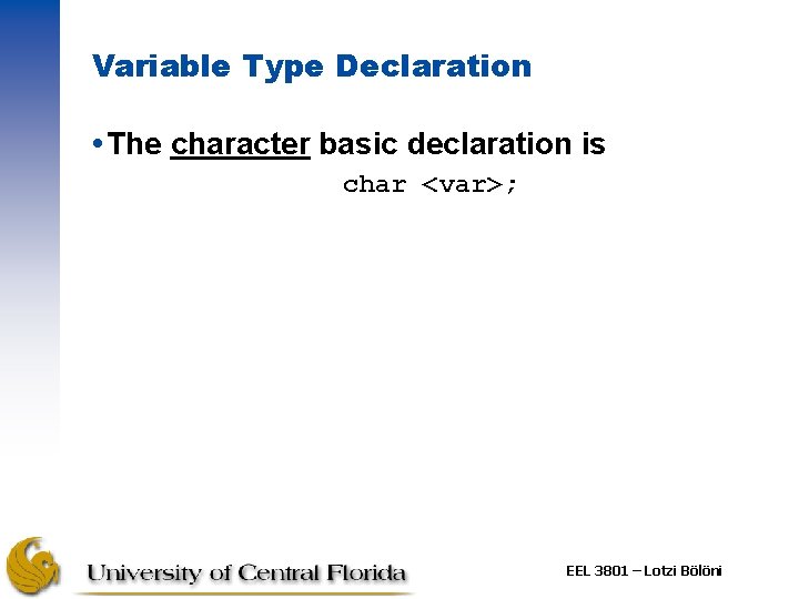 Variable Type Declaration The character basic declaration is char <var>; EEL 3801 – Lotzi Variable Type Declaration The character basic declaration is char <var>; EEL 3801 – Lotzi