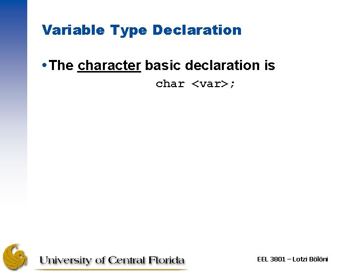 Variable Type Declaration The character basic declaration is char <var>; EEL 3801 – Lotzi