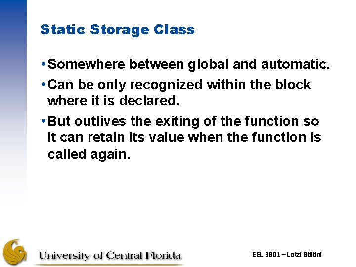 Static Storage Class Somewhere between global and automatic. Can be only recognized within the Static Storage Class Somewhere between global and automatic. Can be only recognized within the