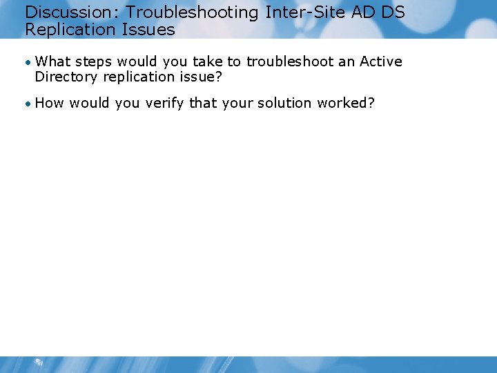 Discussion: Troubleshooting Inter-Site AD DS Replication Issues • What steps would you take to