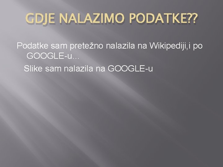 GDJE NALAZIMO PODATKE? ? Podatke sam pretežno nalazila na Wikipediji, i po GOOGLE-u… Slike