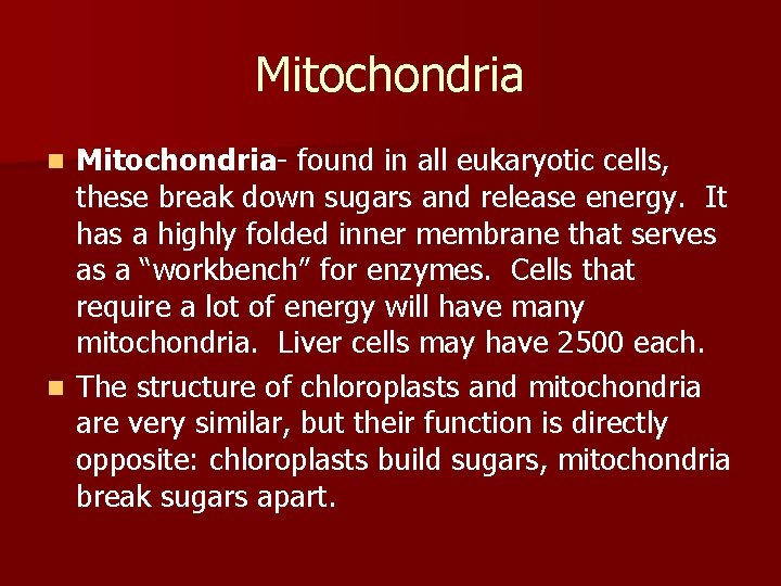 Mitochondria- found in all eukaryotic cells, these break down sugars and release energy. It