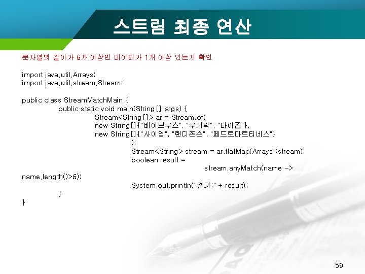 스트림 최종 연산 문자열의 길이가 6자 이상인 데이터가 1개 이상 있는지 확인 import java.