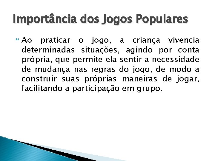 Importância dos Jogos Populares Ao praticar o jogo, a criança vivencia determinadas situações, agindo