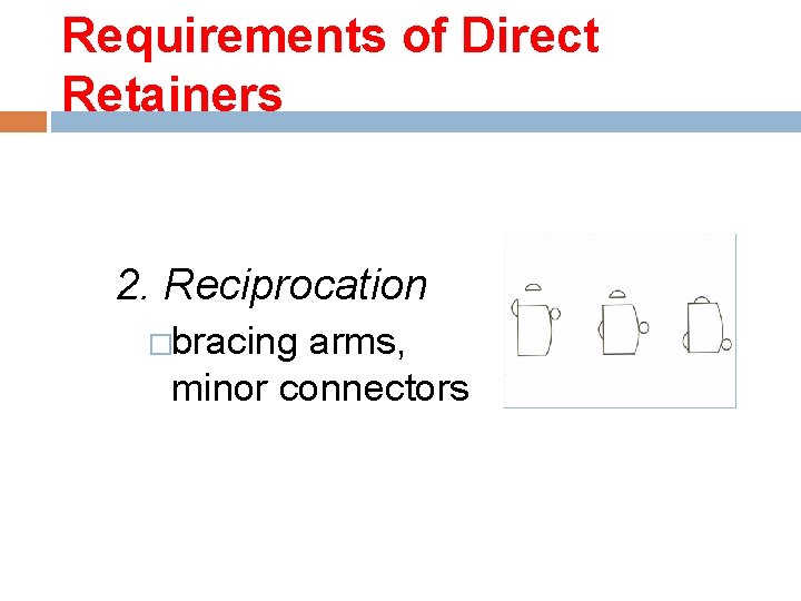 Requirements of Direct Retainers 2. Reciprocation �bracing arms, minor connectors 