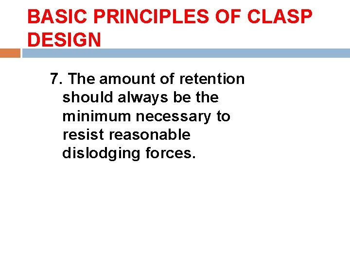 BASIC PRINCIPLES OF CLASP DESIGN 7. The amount of retention should always be the