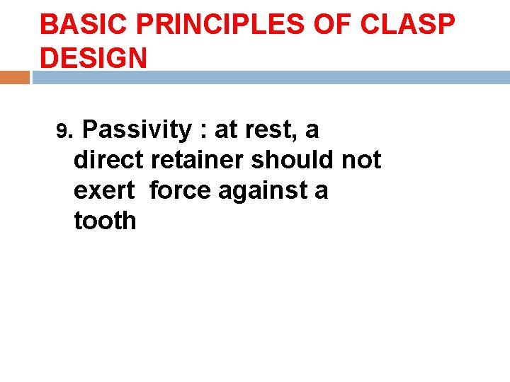 BASIC PRINCIPLES OF CLASP DESIGN 9. Passivity : at rest, a direct retainer should