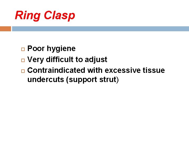 Ring Clasp Poor hygiene Very difficult to adjust Contraindicated with excessive tissue undercuts (support