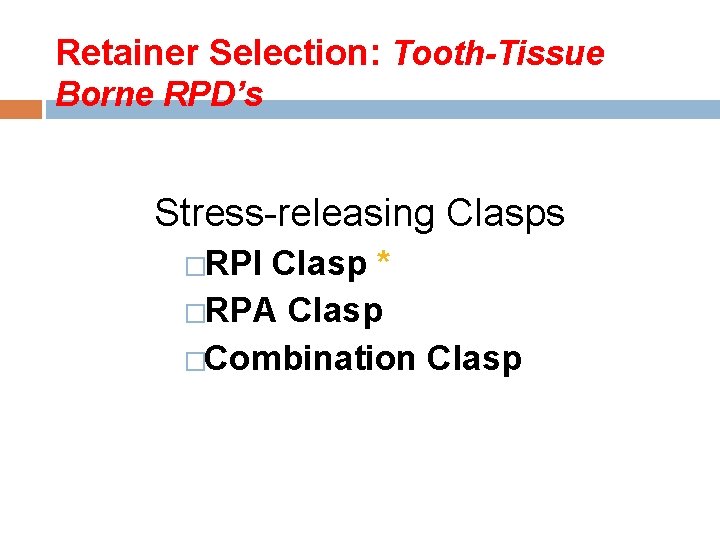 Retainer Selection: Tooth-Tissue Borne RPD’s Stress-releasing Clasps �RPI Clasp * �RPA Clasp �Combination Clasp