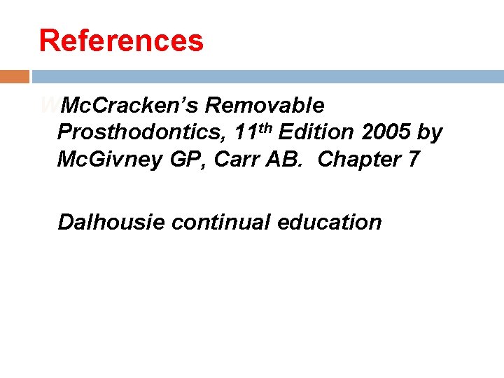 References WMc. Cracken’s Removable Prosthodontics, 11 th Edition 2005 by Mc. Givney GP, Carr