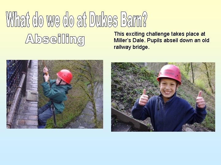 This exciting challenge takes place at Miller’s Dale. Pupils abseil down an old railway