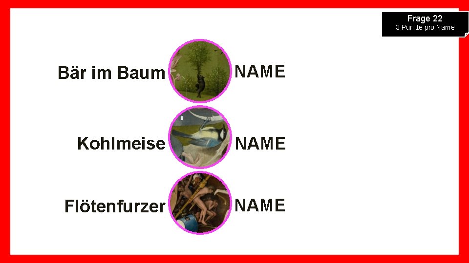 Frage 22 3 Punkte pro Name Bär im Baum NAME Kohlmeise NAME Flötenfurzer NAME