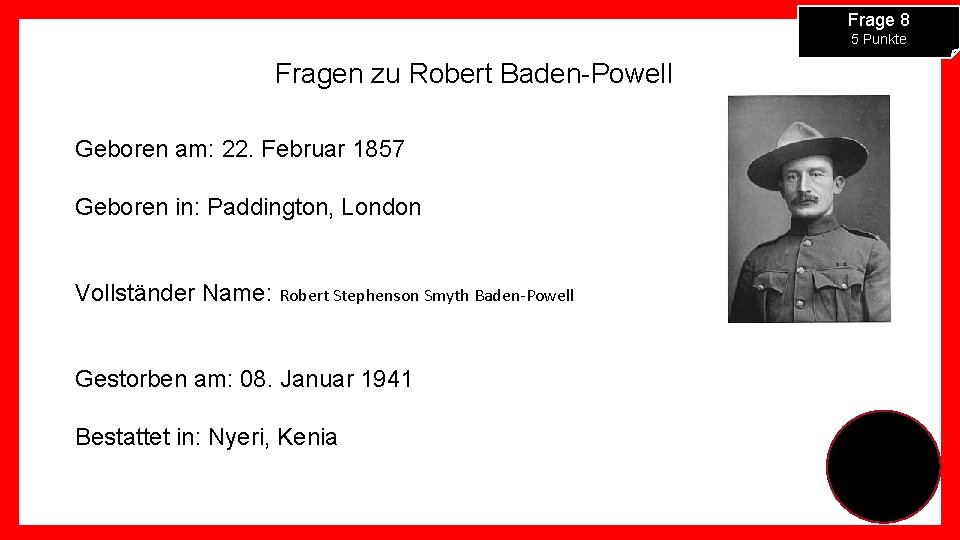 Frage 8 5 Punkte Fragen zu Robert Baden-Powell Geboren am: 22. Februar 1857 Geboren