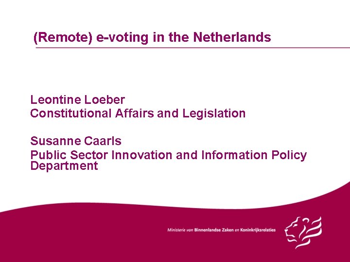 (Remote) e-voting in the Netherlands Leontine Loeber Constitutional Affairs and Legislation Susanne Caarls Public