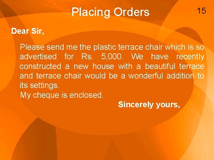 Placing Orders 15 Dear Sir, Please send me the plastic terrace chair which is