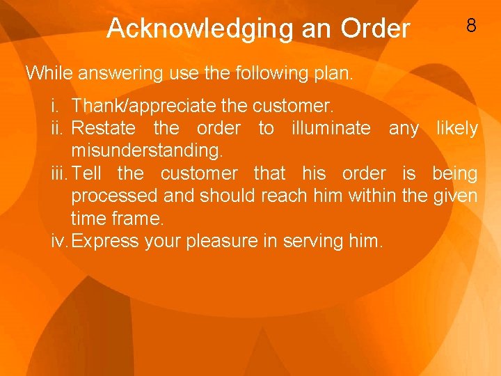 Acknowledging an Order 8 While answering use the following plan. i. Thank/appreciate the customer.