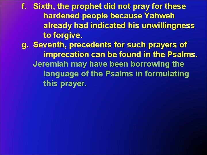 f. Sixth, the prophet did not pray for these hardened people because Yahweh already